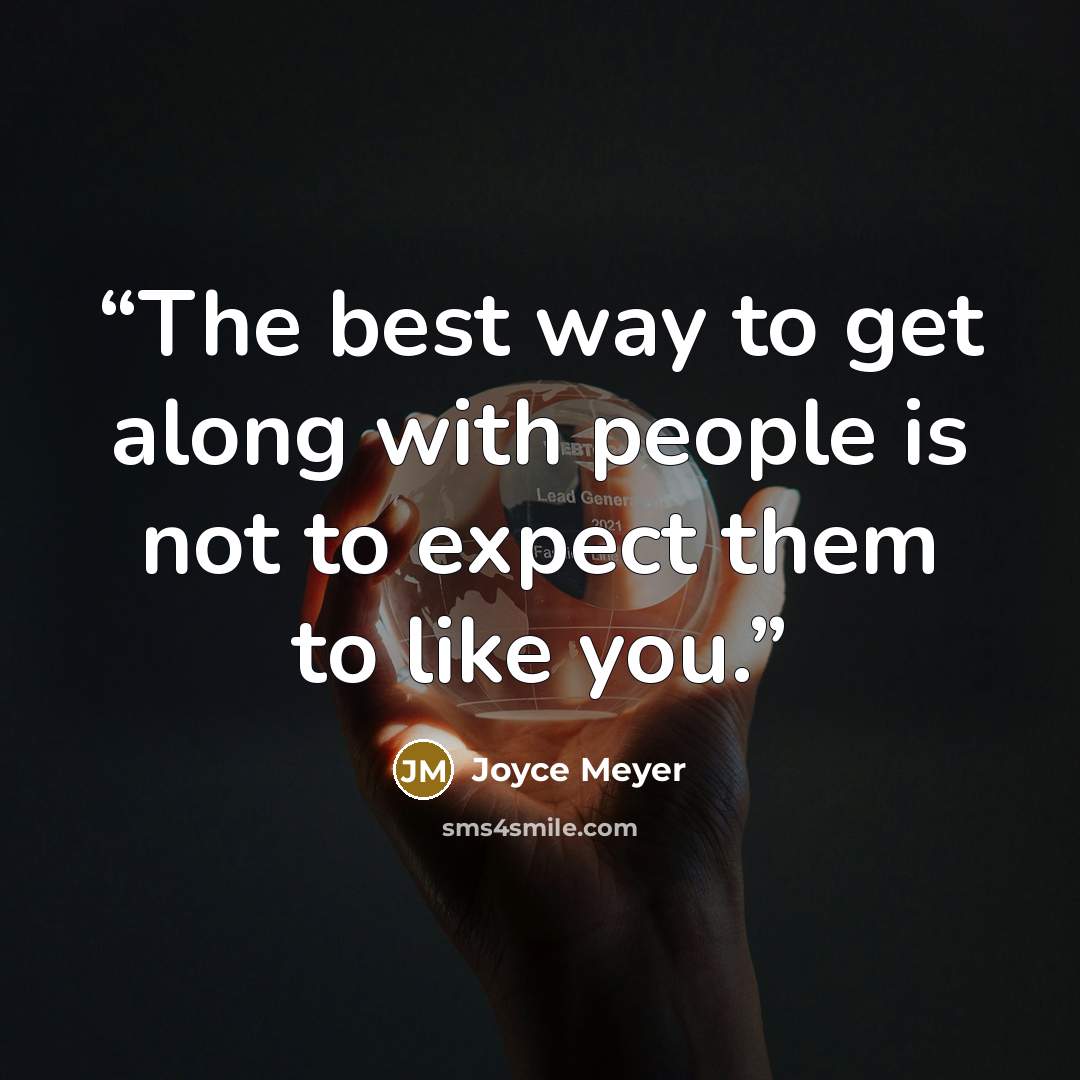 “The best way to get along with people is not to expect them to like you.” quote by Joyce Meyer