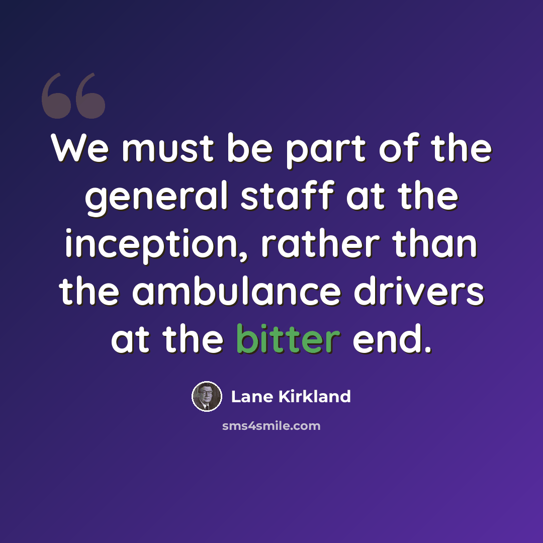 “We must be part of the general staff at the inception, rather than the ambulance drivers at the bitter end.” quote by Lane Kirkland