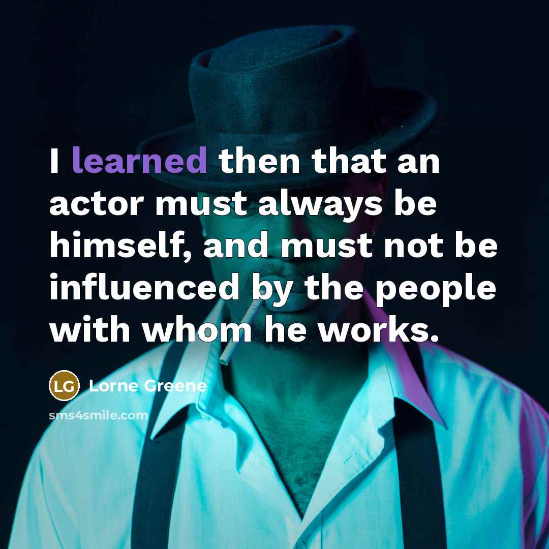 “I learned then that an actor must always be himself, and must not be influenced by the people with whom he works.” quote by Lorne Greene