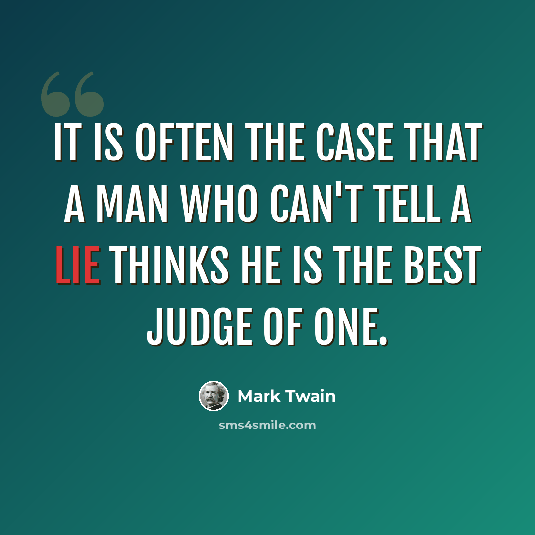 “It is often the case that a man who can't tell a lie thinks he is the best judge of one.” quote by Mark Twain