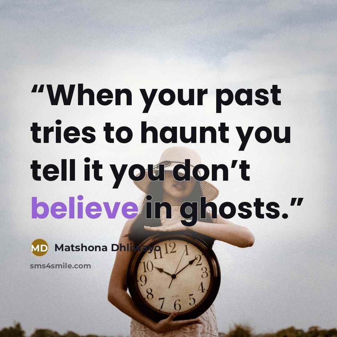 “When your past tries to haunt you tell it you don’t believe in ghosts.” quote by Matshona Dhliwayo