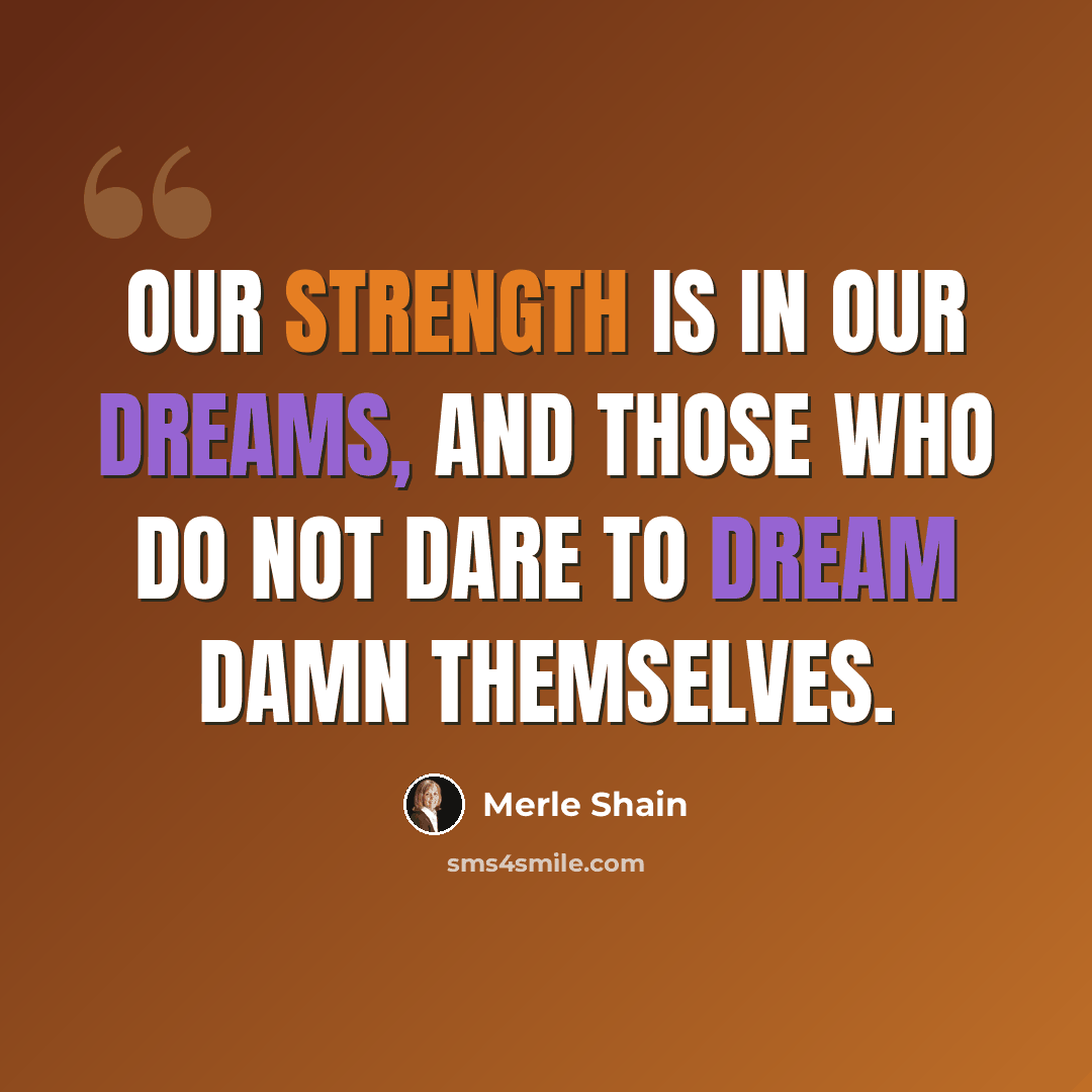 “Our strength is in our dreams, and those who do not dare to dream damn themselves.” quote by Merle Shain