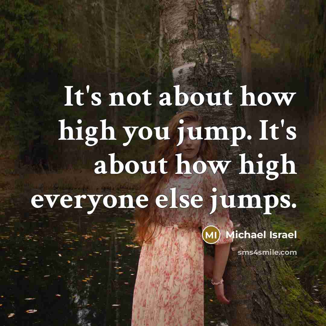 “It's not about how high you jump. It's about how high everyone else jumps.” quote by Michael Israel