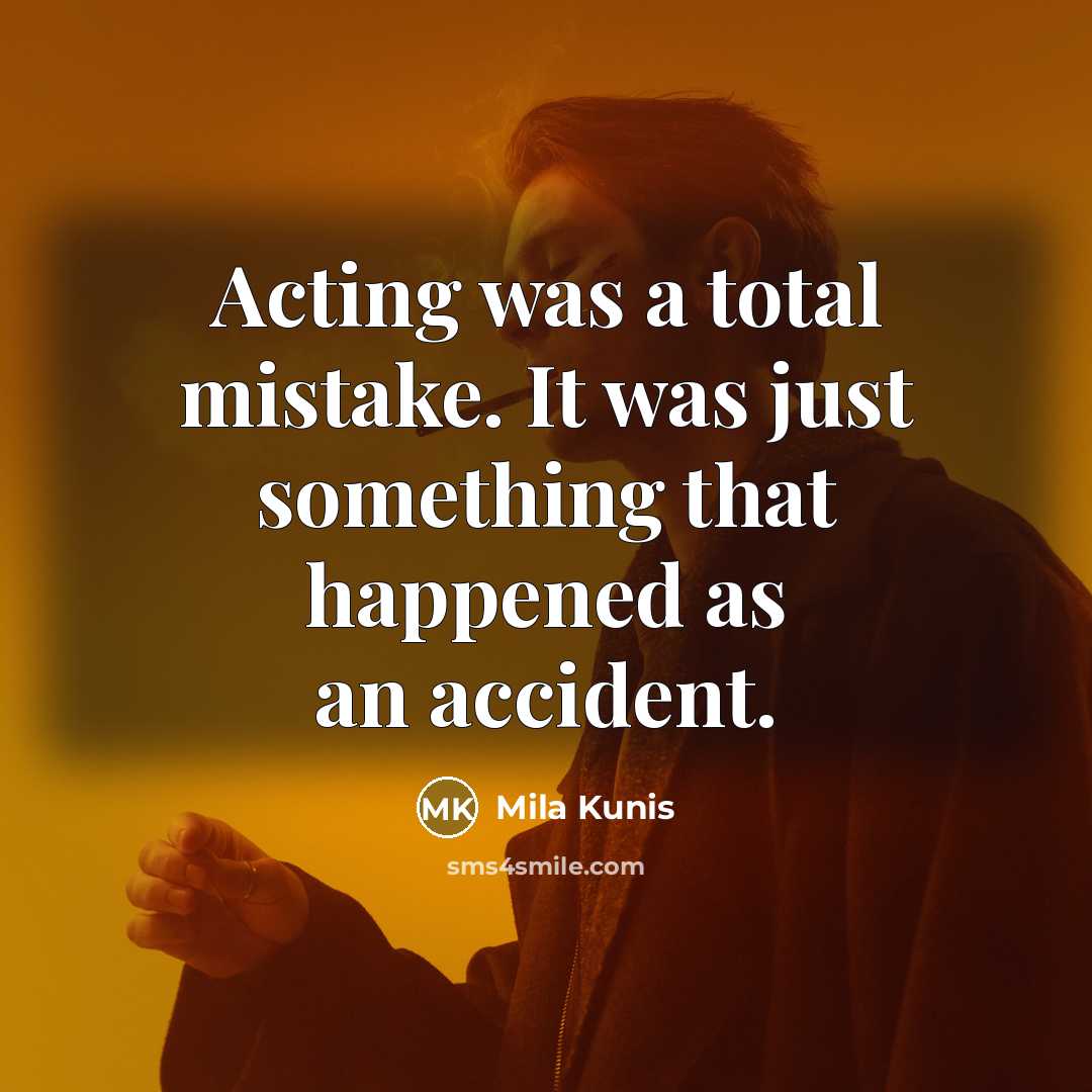 “Acting was a total mistake. It was just something that happened as an accident.” quote by Mila Kunis