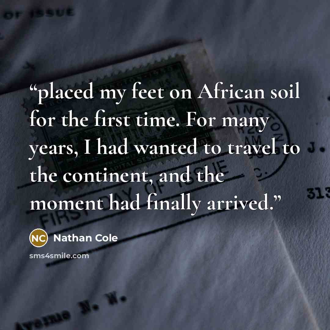 “placed my feet on African soil for the first time. For many years, I had wanted to travel to the continent, and the moment had finally arrived.” quote by Nathan Cole