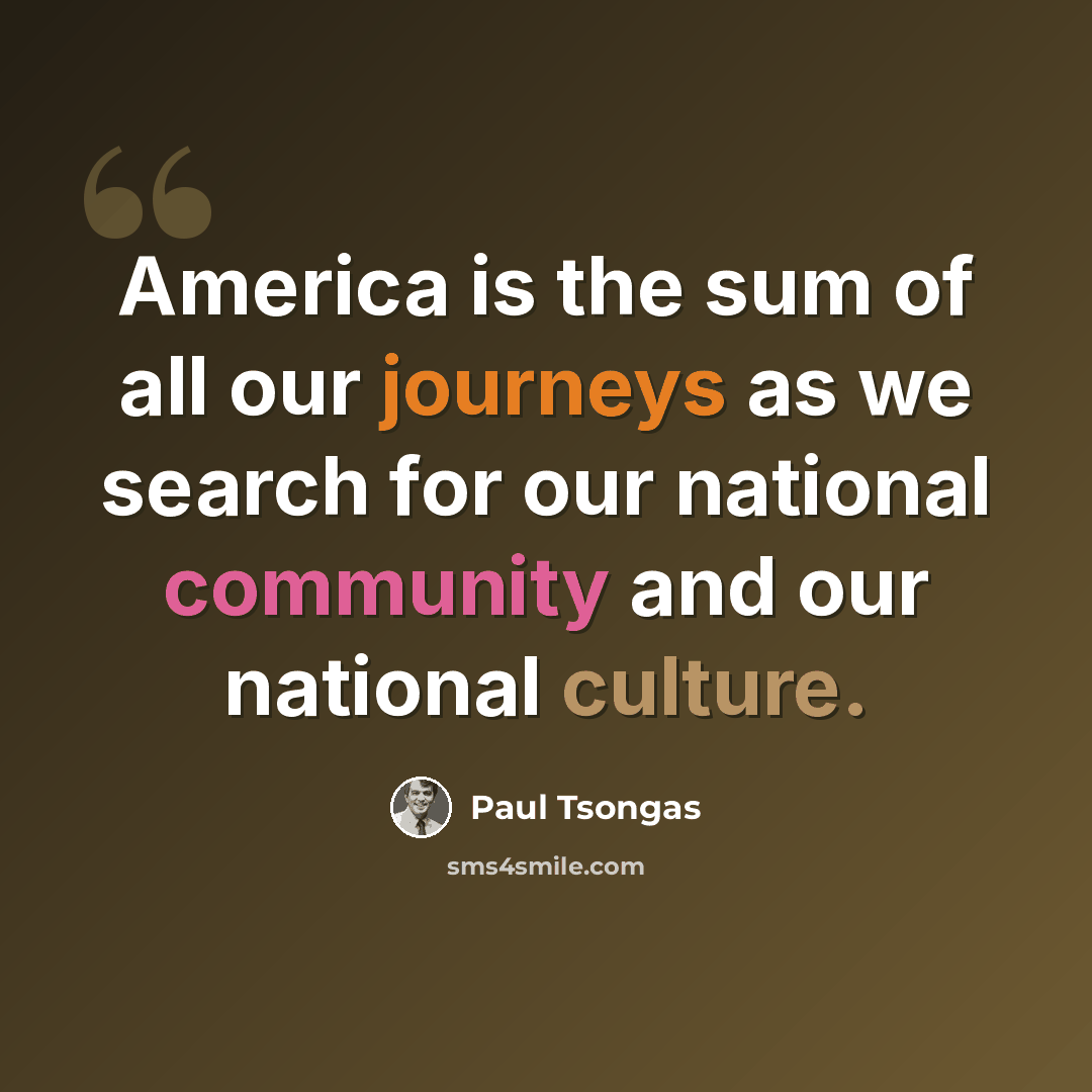 “America is the sum of all our journeys as we search for our national community and our national culture.” quote by Paul Tsongas