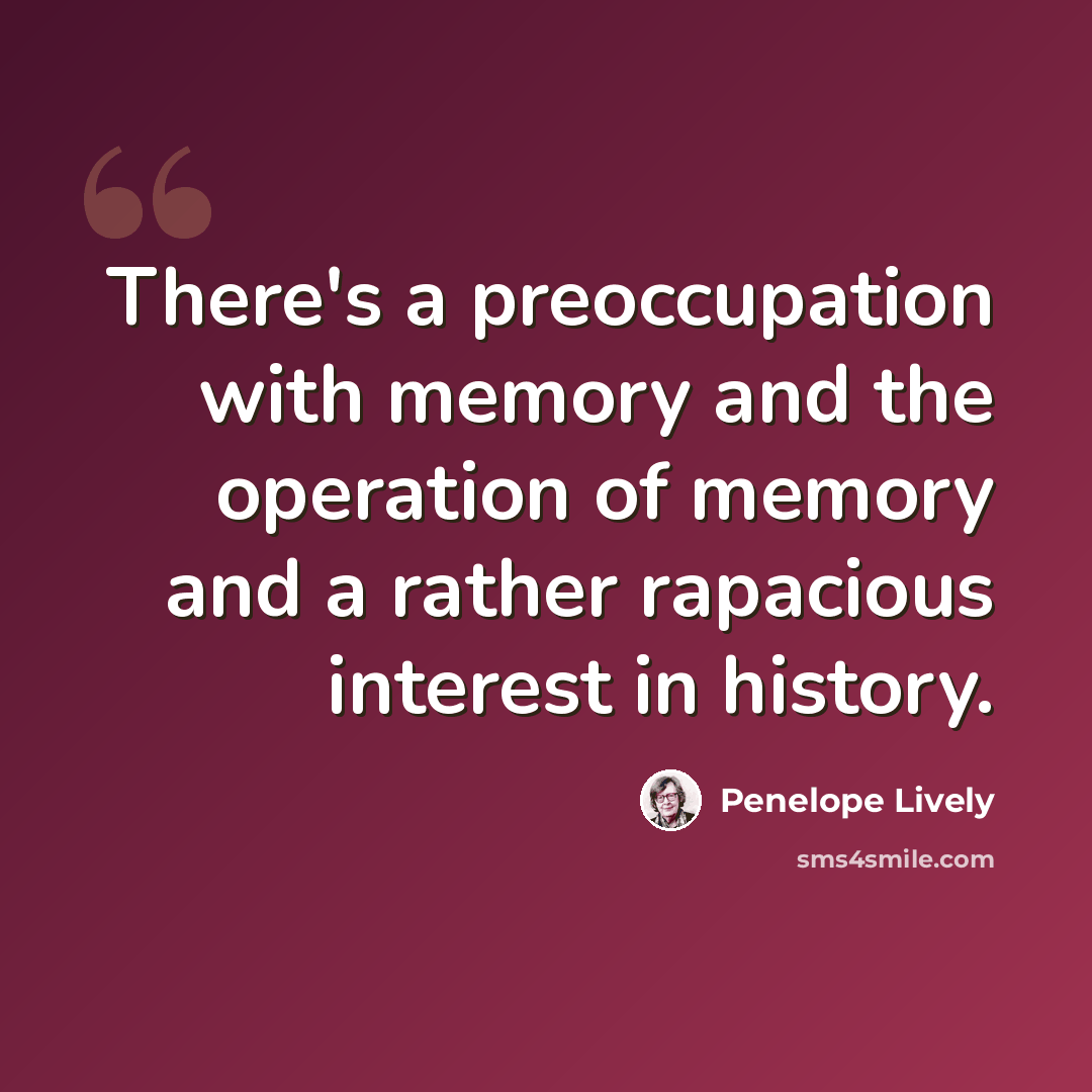 “There's a preoccupation with memory and the operation of memory and a rather rapacious interest in history.” quote by Penelope Lively