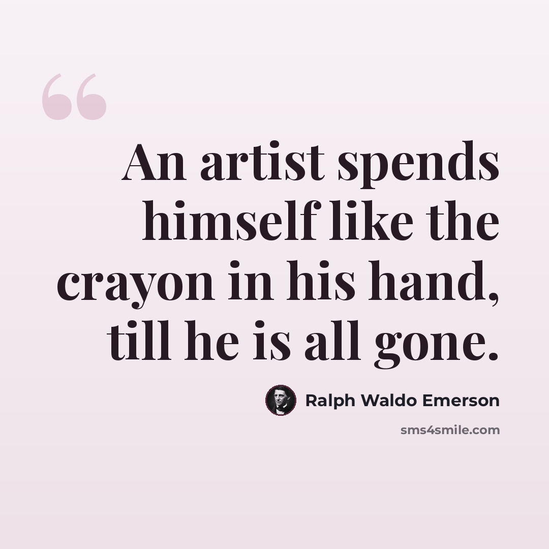 “An artist spends himself like the crayon in his hand, till he is all gone.” quote by Ralph Waldo Emerson