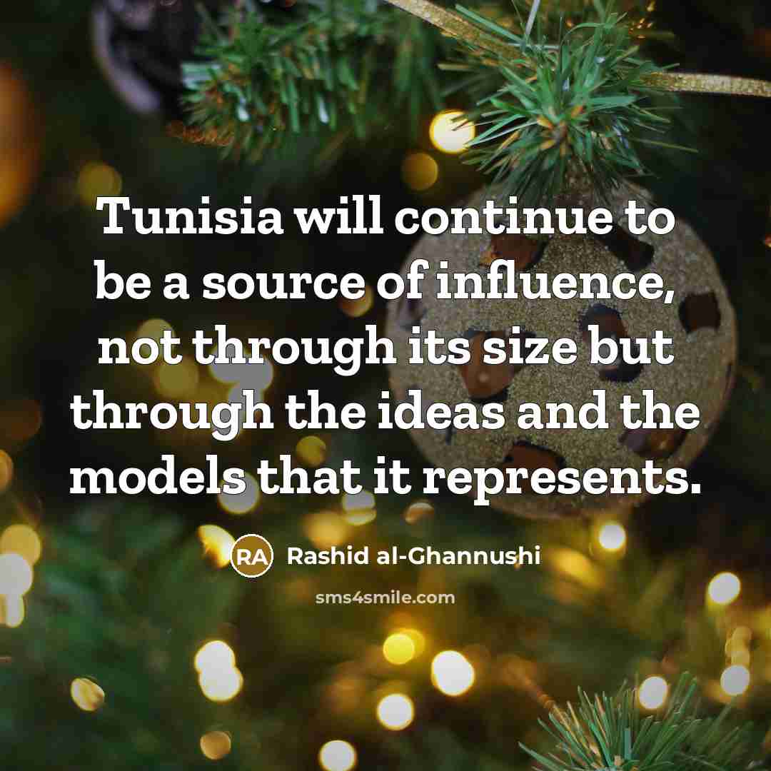 “Tunisia will continue to be a source of influence, not through its size but through the ideas and the models that it represents.” quote by Rashid al-Ghannushi