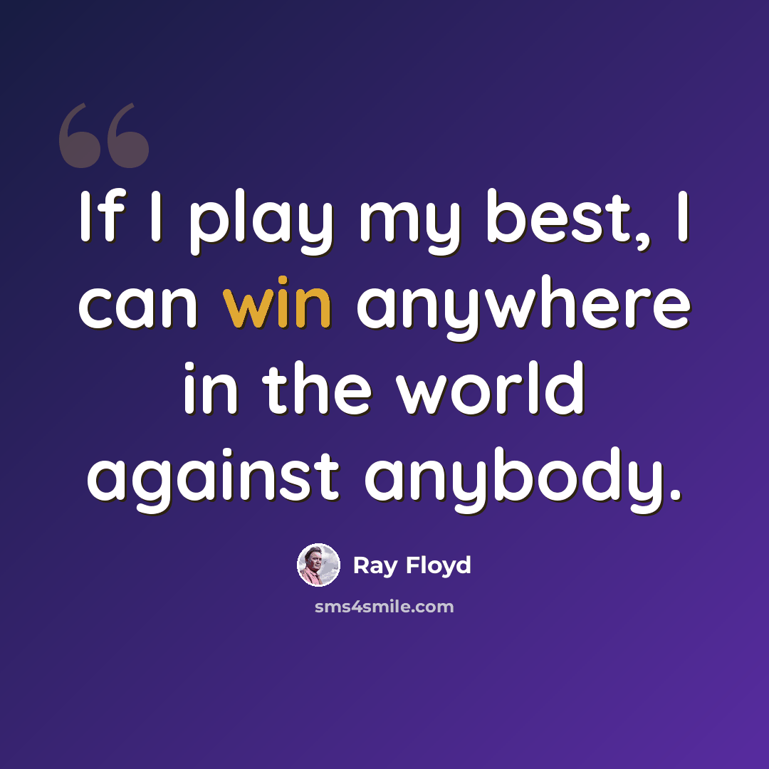 “If I play my best, I can win anywhere in the world against anybody.” quote by Ray Floyd