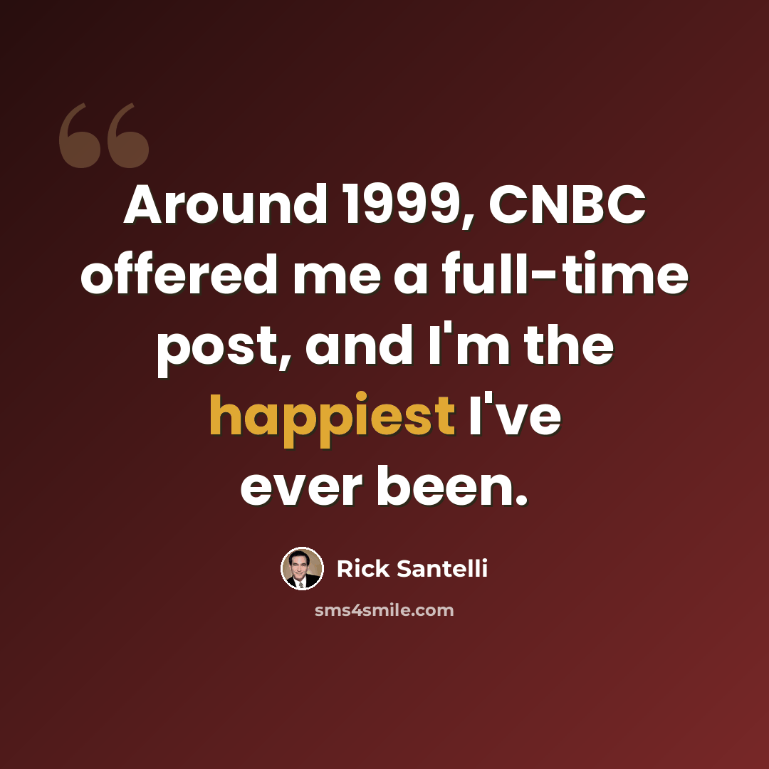 “Around 1999, CNBC offered me a full-time post, and I'm the happiest I've ever been.” quote by Rick Santelli