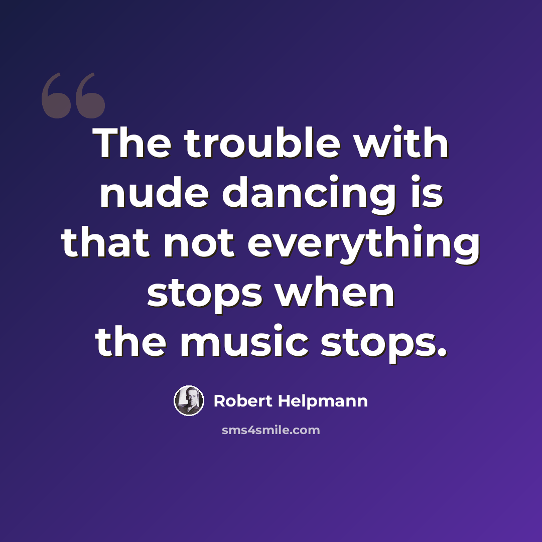 “The trouble with nude dancing is that not everything stops when the music stops.” quote by Robert Helpmann