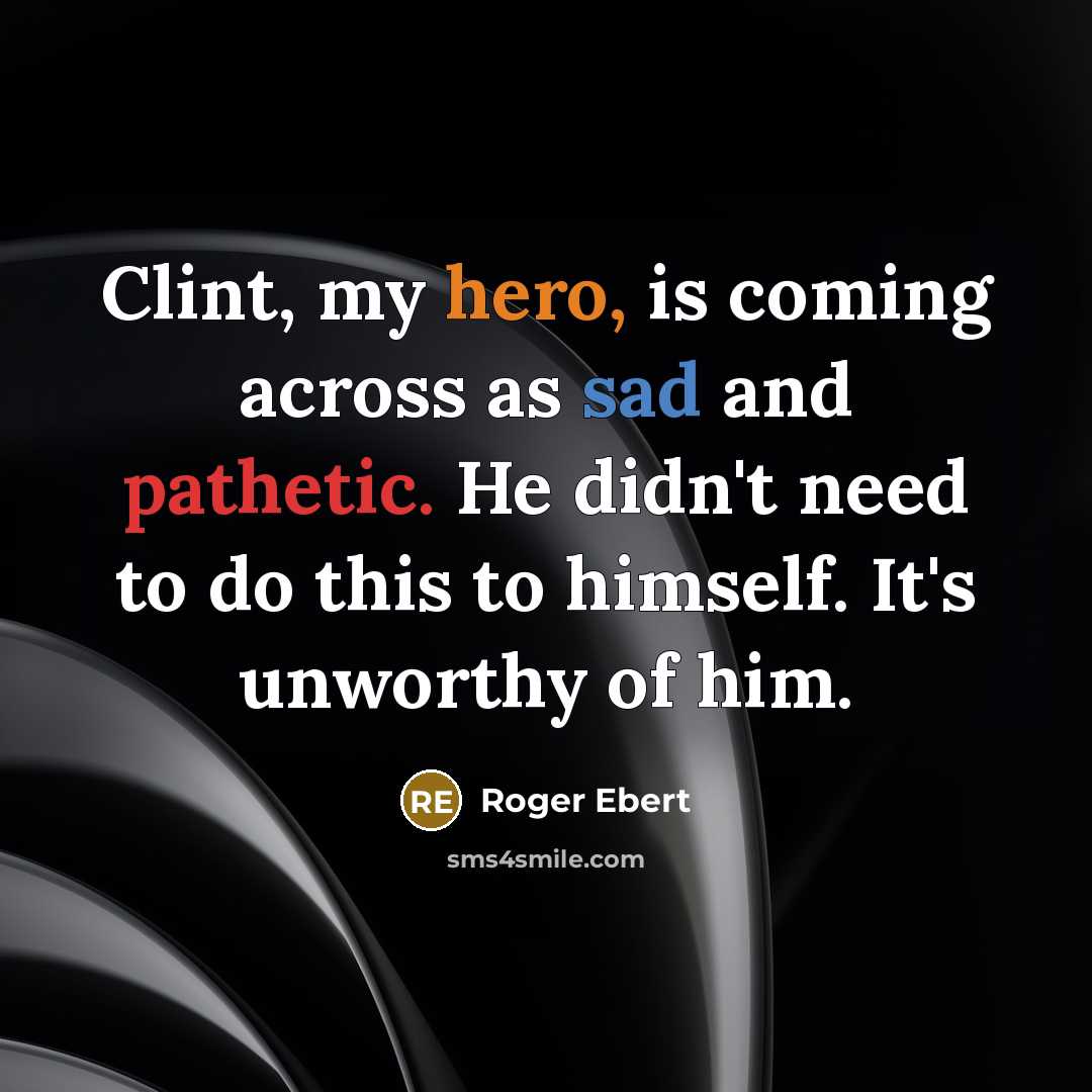“Clint, my hero, is coming across as sad and pathetic. He didn't need to do this to himself. It's unworthy of him.” quote by Roger Ebert