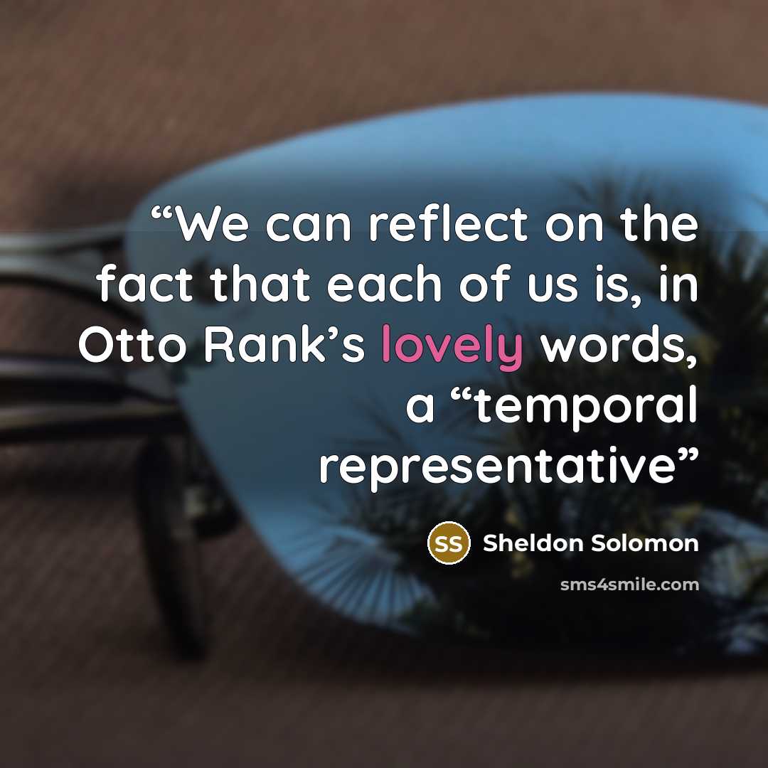 “We can reflect on the fact that each of us is, in Otto Rank’s lovely words, a “temporal representative” quote by Sheldon Solomon