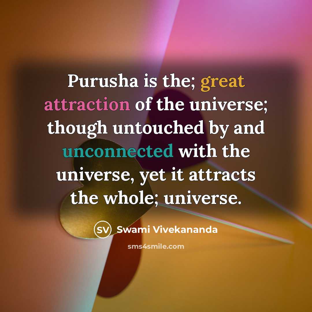 “Purusha is the; great attraction of the universe; though untouched by and unconnected with the universe, yet it attracts the whole; universe.” quote by Swami Vivekananda