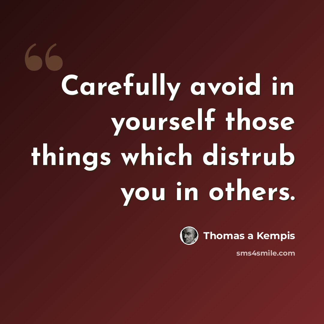 “Carefully avoid in yourself those things which distrub you in others.” quote by Thomas a Kempis