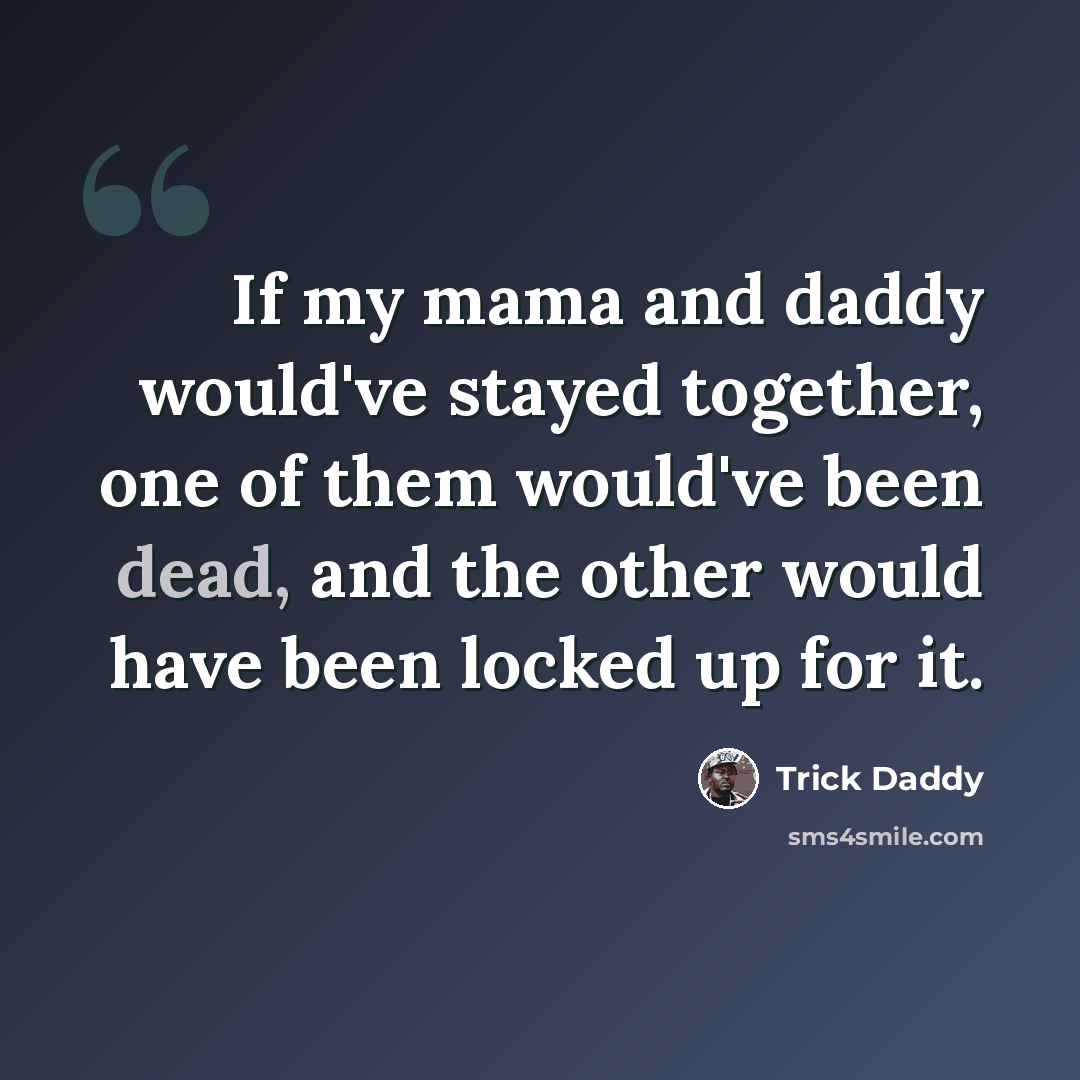 “If my mama and daddy would've stayed together, one of them would've been dead, and the other would have been locked up for it.” quote by Trick Daddy