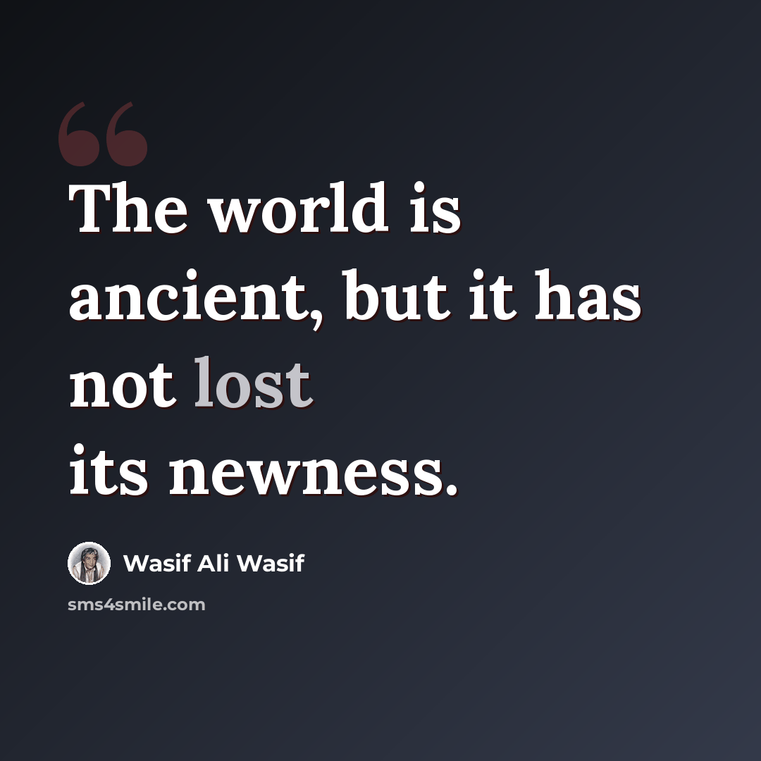“The world is ancient, but it has not lost its newness.” quote by Wasif Ali Wasif