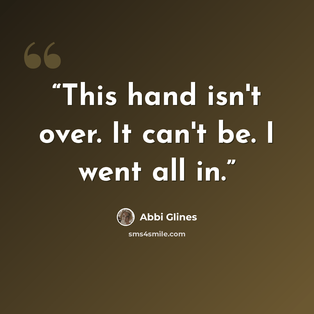 “This hand isn't over. It can't be. I went all in.” quote by Abbi Glines