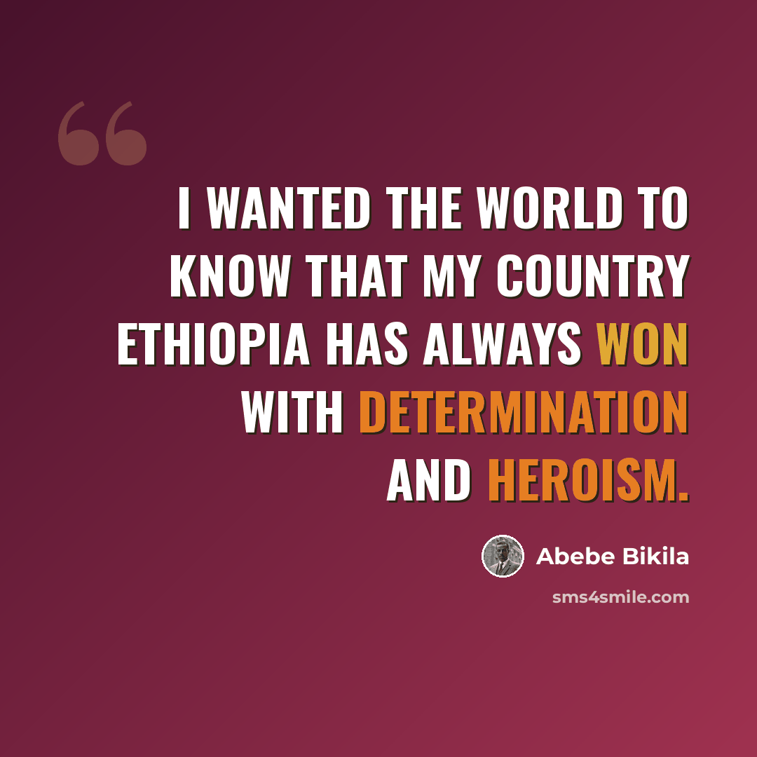 “I wanted the world to know that my country Ethiopia has always won with determination and heroism.” quote by Abebe Bikila