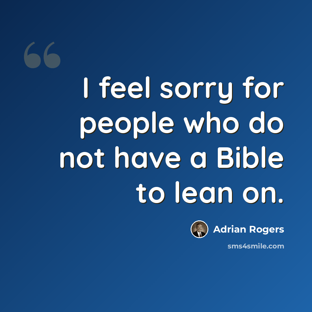 “I feel sorry for people who do not have a Bible to lean on.” quote by Adrian Rogers