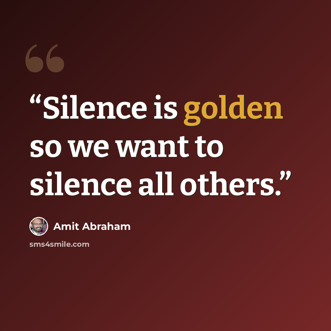 “Silence is golden so we want to silence all others.” quote by Amit Abraham