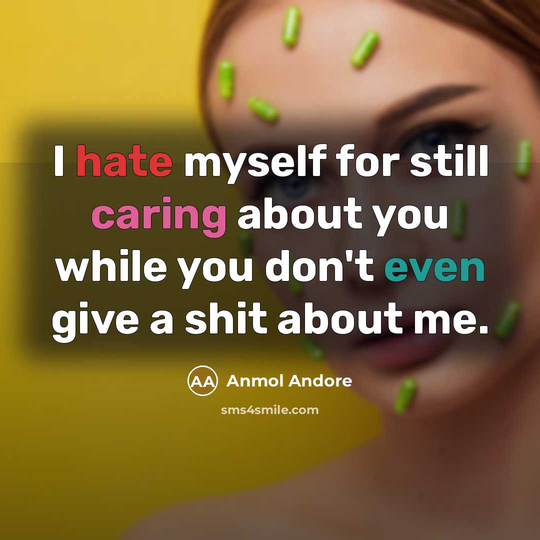 “I hate myself for still caring about you while you don't even give a shit about me.” quote by Anmol Andore
