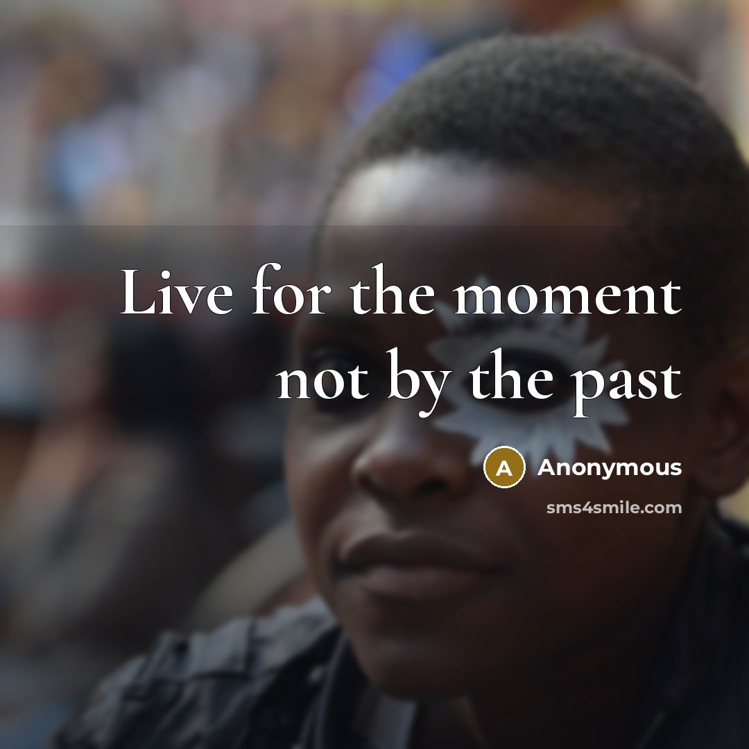 “Live for the moment not by the past” quote by Anonymous