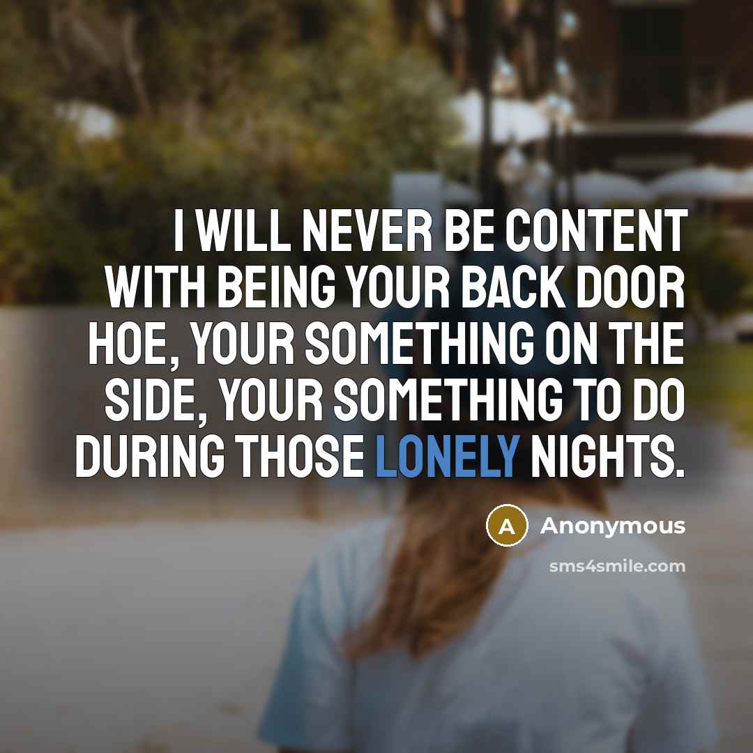 “I will never be content with being your back door hoe, your something on the side, your something to do during those lonely nights.” quote by Anonymous