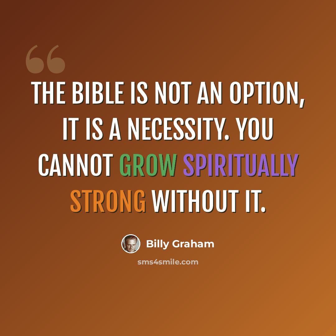“The Bible is not an option, it is a necessity. You cannot grow spiritually strong without it.” quote by Billy Graham