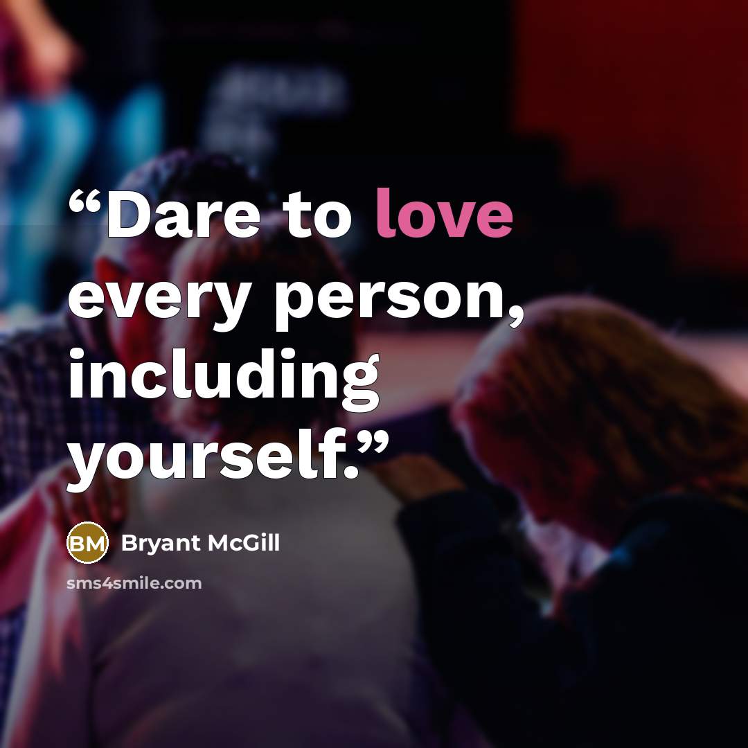 “Dare to love every person, including yourself.” quote by Bryant McGill