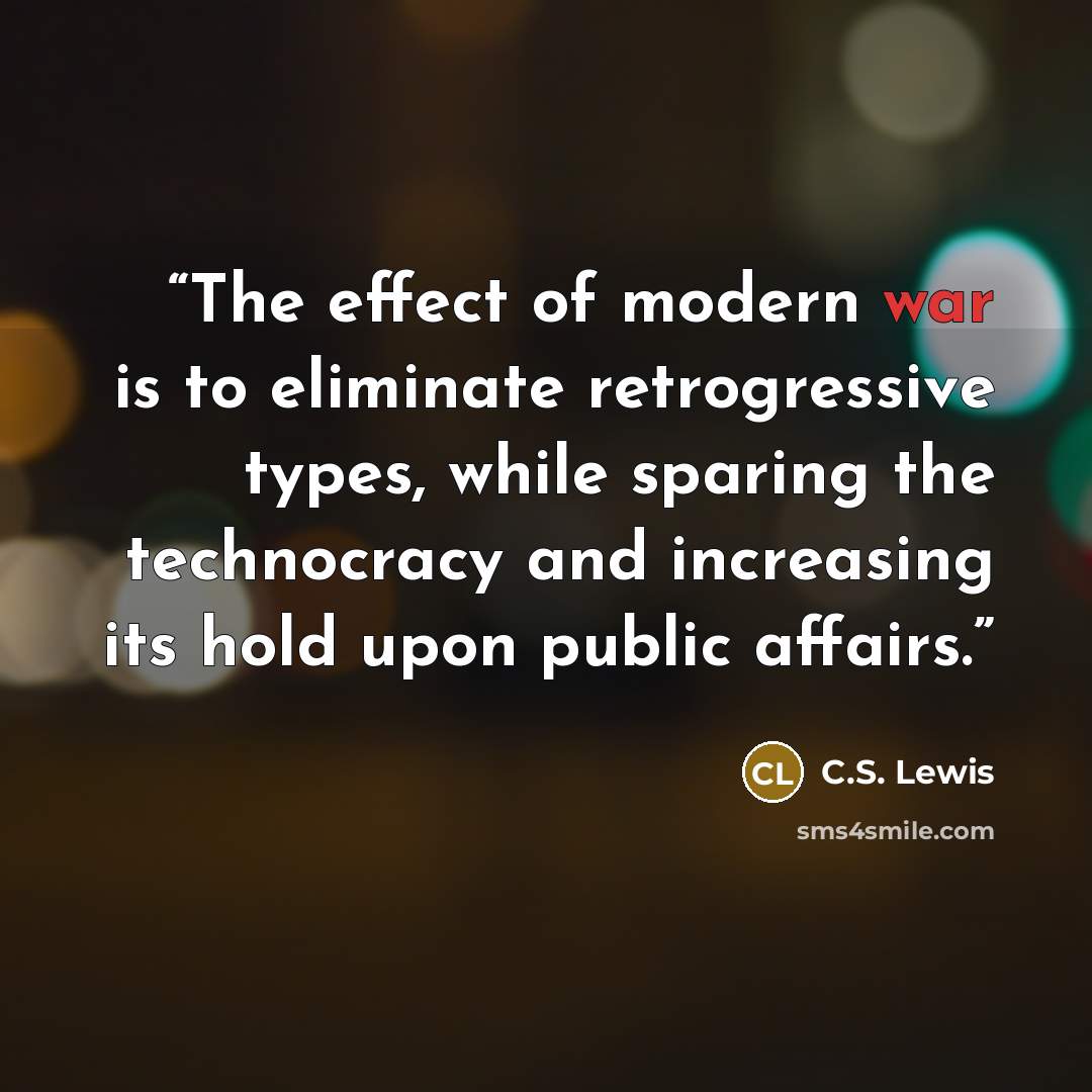 “The effect of modern war is to eliminate retrogressive types, while sparing the technocracy and increasing its hold upon public affairs.” quote by C.S. Lewis