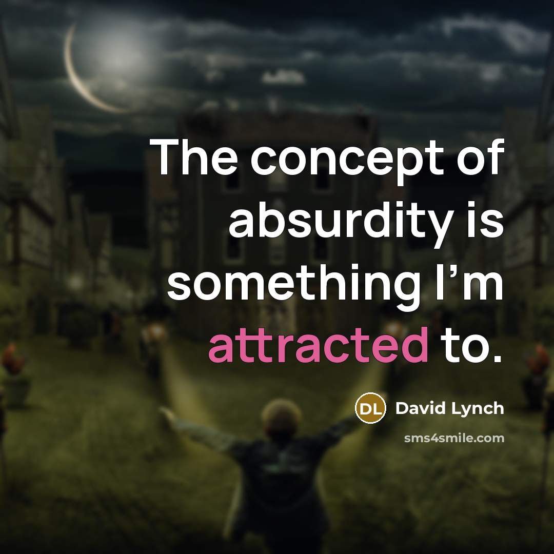 “The concept of absurdity is something I'm attracted to.” quote by David Lynch
