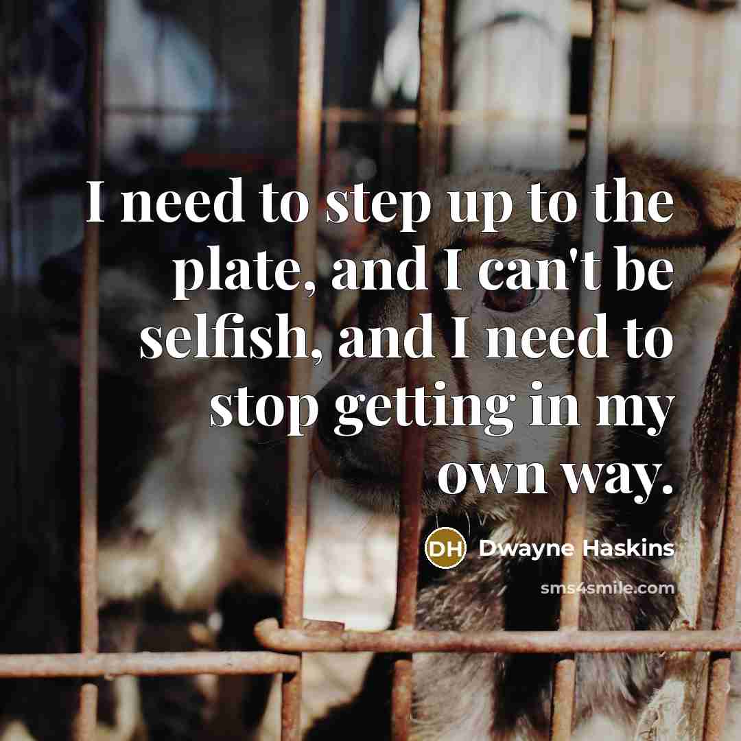 “I need to step up to the plate, and I can't be selfish, and I need to stop getting in my own way.” quote by Dwayne Haskins