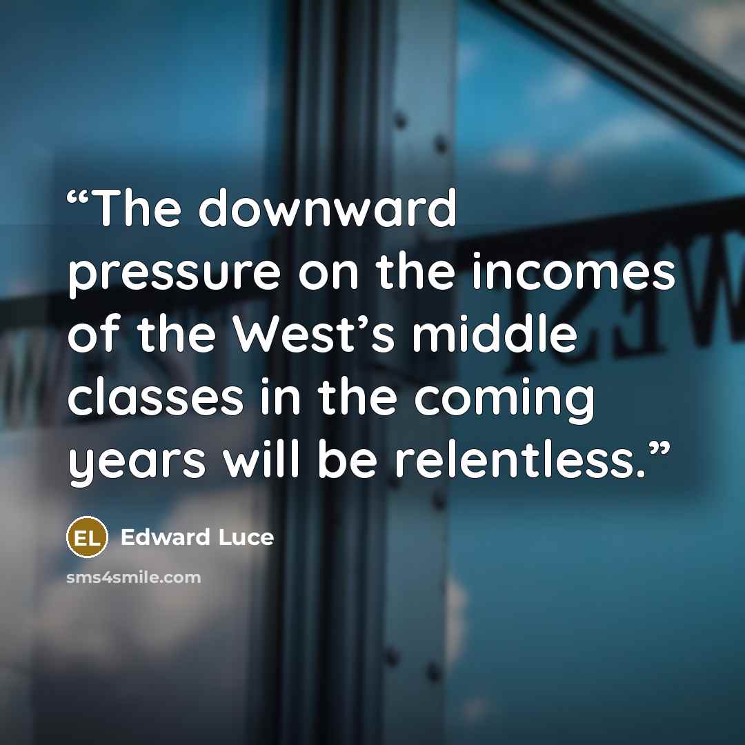 “The downward pressure on the incomes of the West’s middle classes in the coming years will be relentless.” quote by Edward Luce