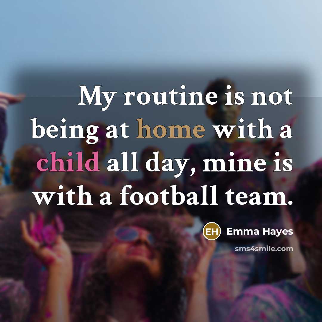 “My routine is not being at home with a child all day, mine is with a football team.” quote by Emma Hayes