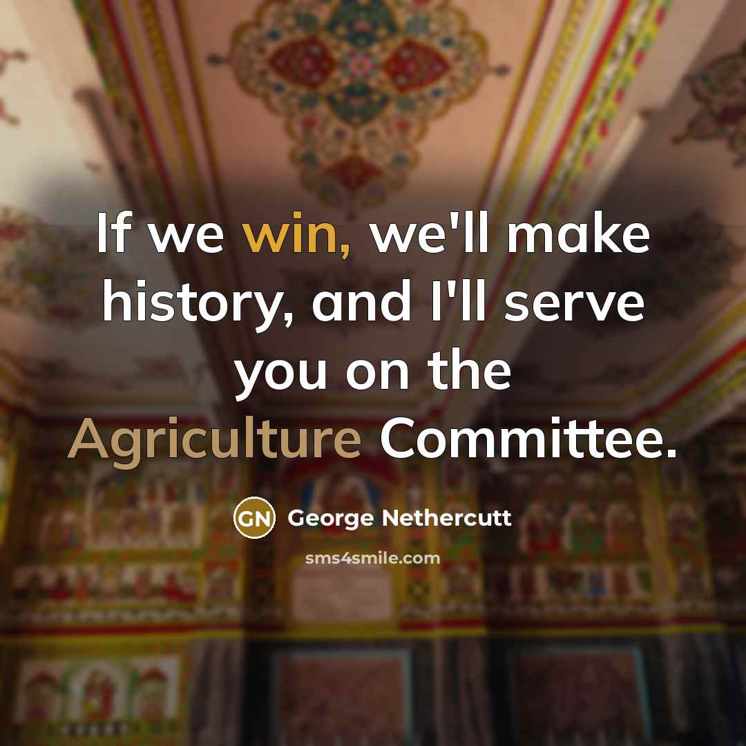 “If we win, we'll make history, and I'll serve you on the Agriculture Committee.” quote by George Nethercutt