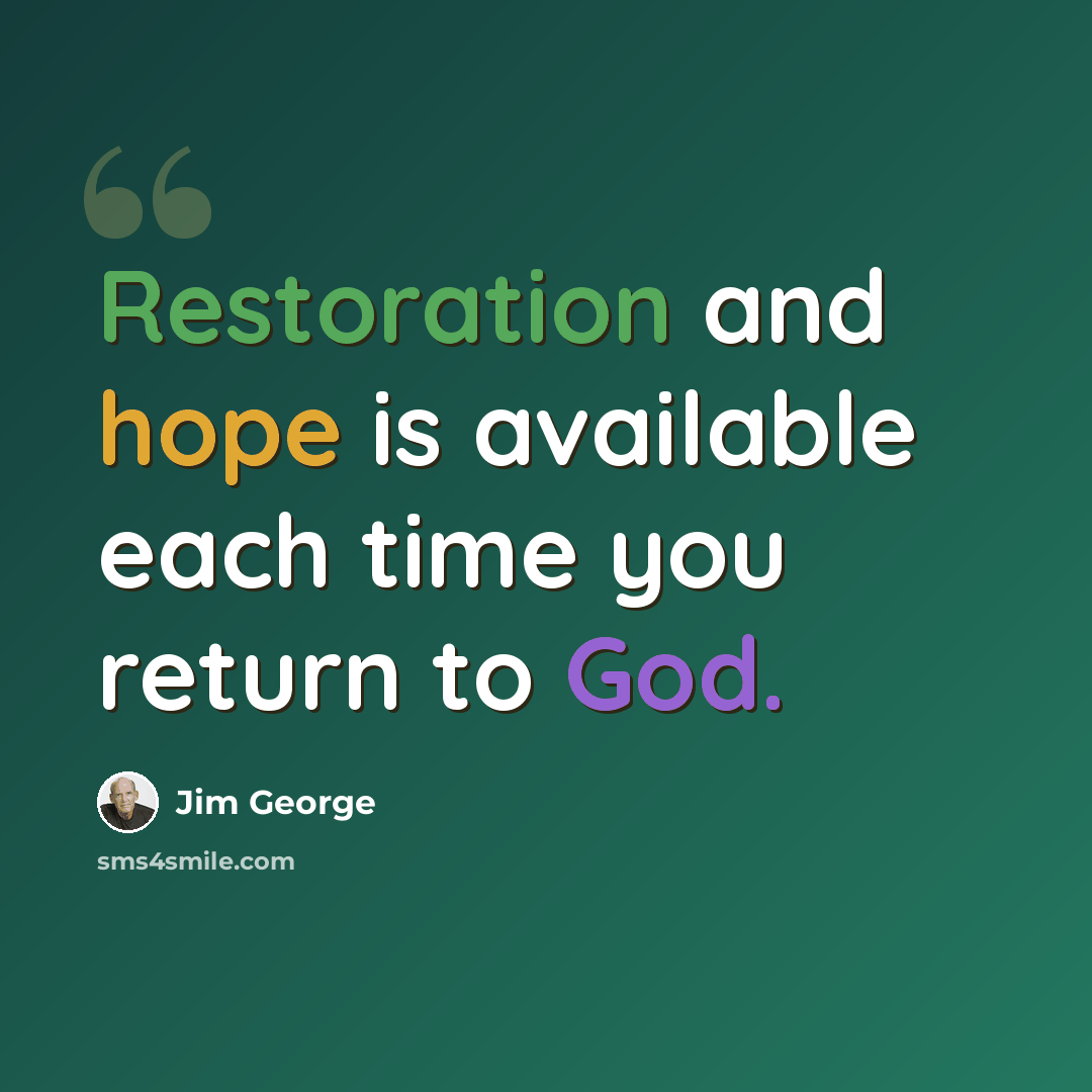 “Restoration and hope is available each time you return to God.” quote by Jim George
