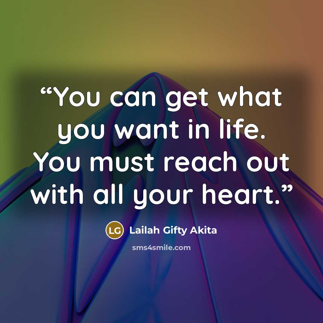 “You can get what you want in life. You must reach out with all your heart.” quote by Lailah Gifty Akita