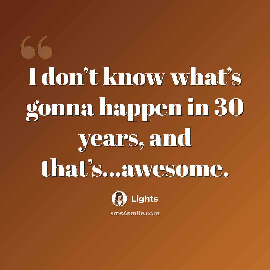 “I don’t know what’s gonna happen in 30 years, and that’s…awesome.” quote by Lights