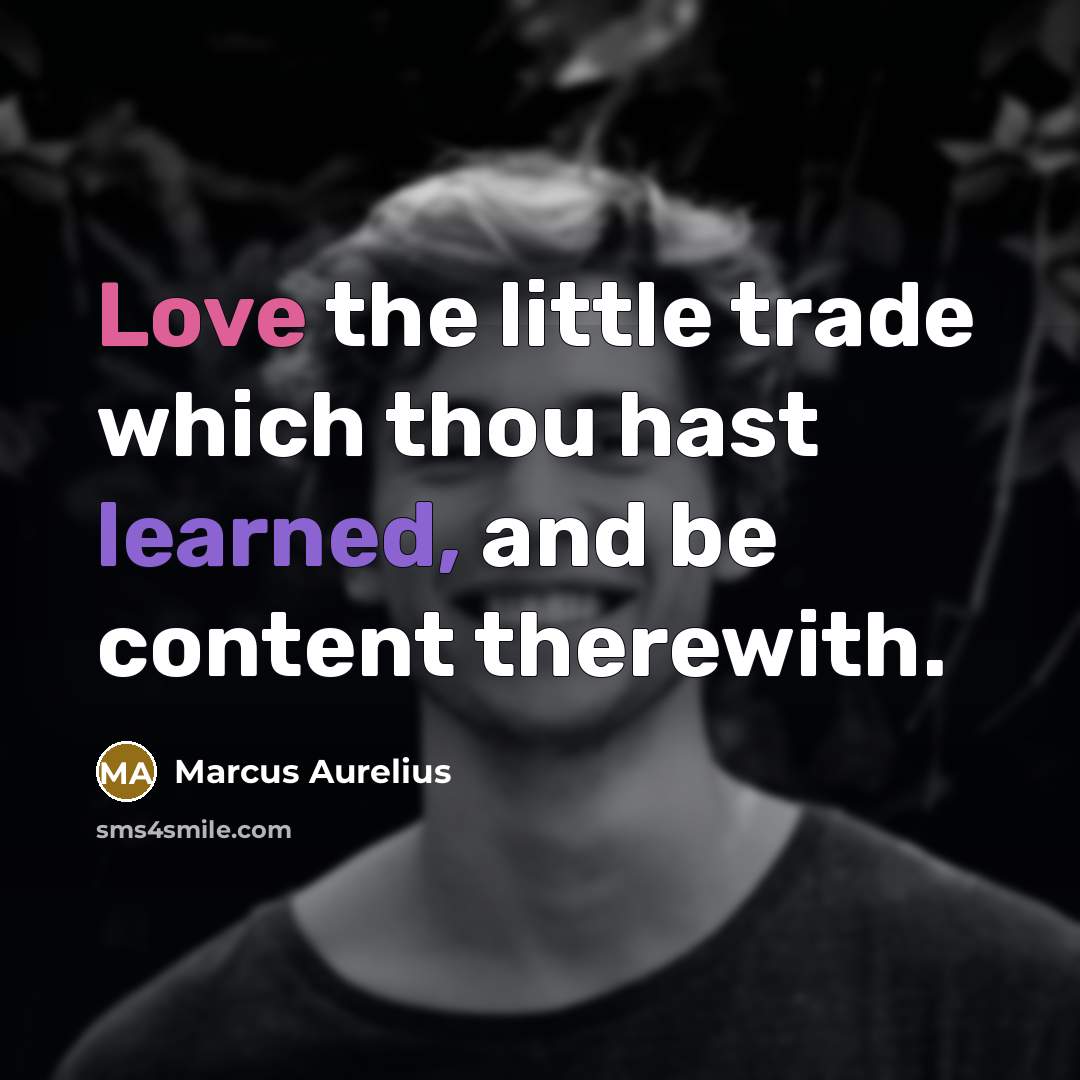 “Love the little trade which thou hast learned, and be content therewith.” quote by Marcus Aurelius