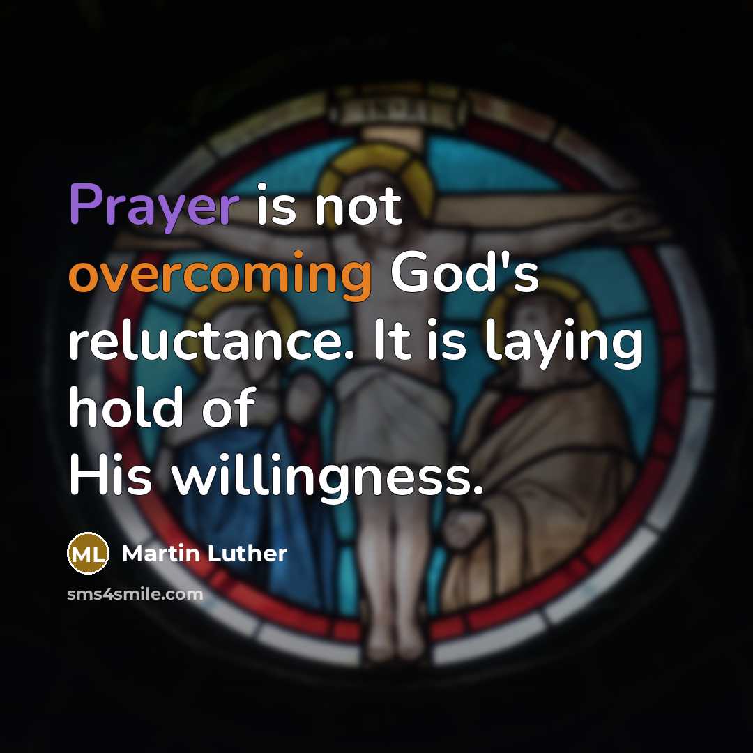 “Prayer is not overcoming God's reluctance. It is laying hold of His willingness.” quote by Martin Luther