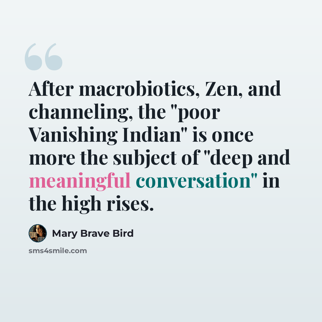 “After macrobiotics, Zen, and channeling, the "poor Vanishing Indian" is once more the subject of "deep and meaningful conversation" in the high rises.” quote by Mary Brave Bird