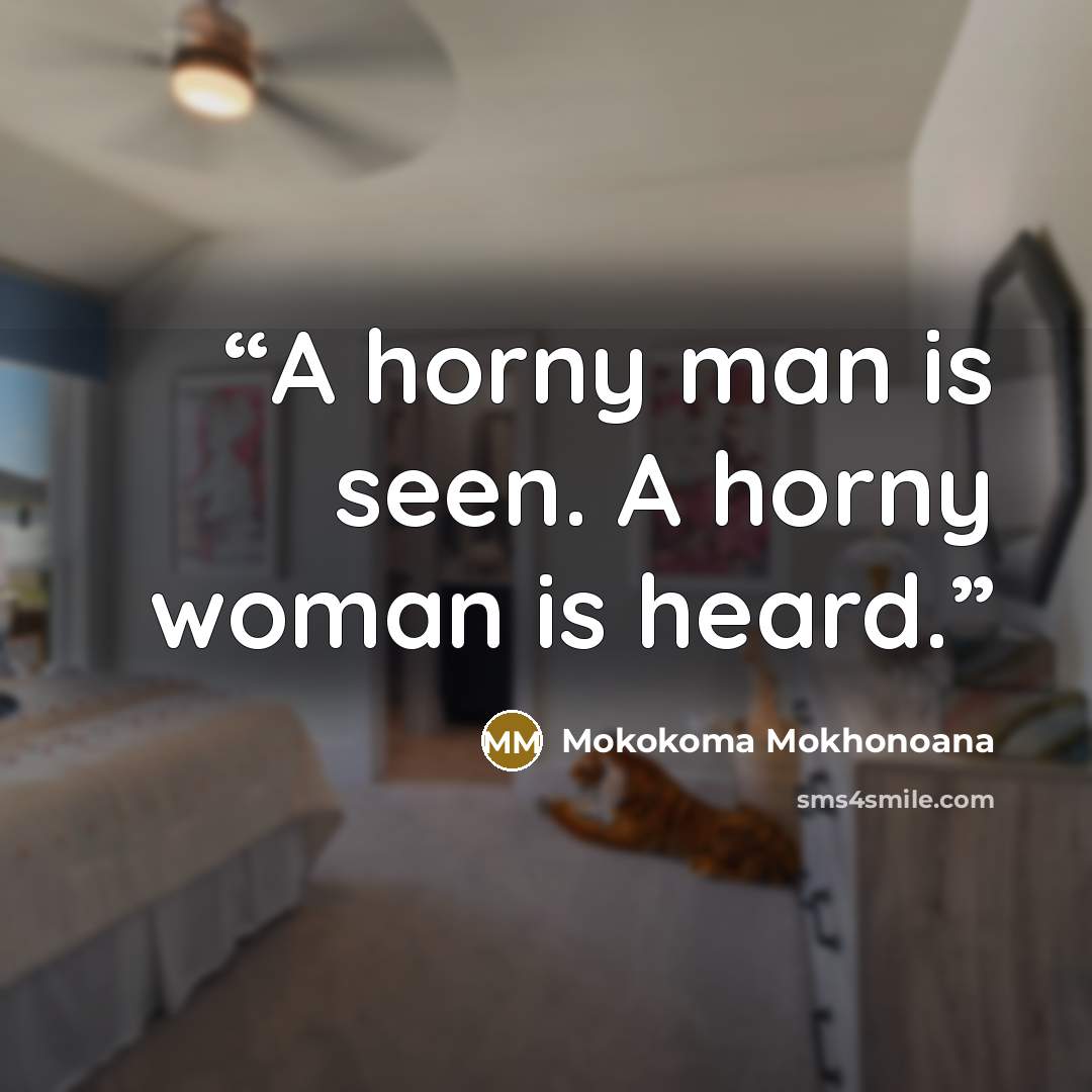 “A horny man is seen. A horny woman is heard.” quote by Mokokoma Mokhonoana