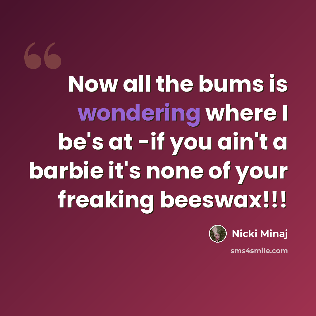 “Now all the bums is wondering where I be's at -if you ain't a barbie it's none of your freaking beeswax!!!” quote by Nicki Minaj