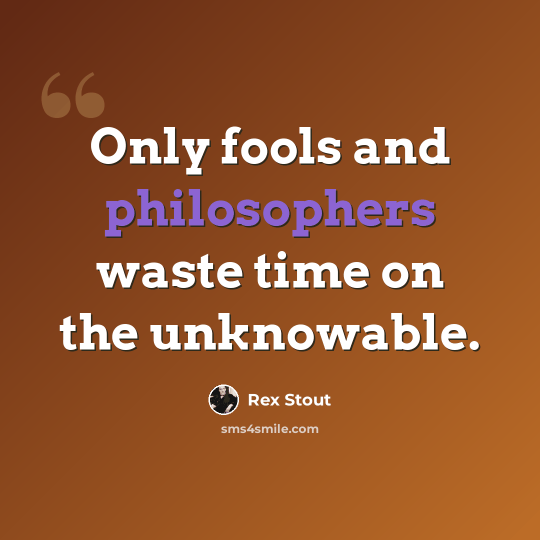 “Only fools and philosophers waste time on the unknowable.” quote by Rex Stout