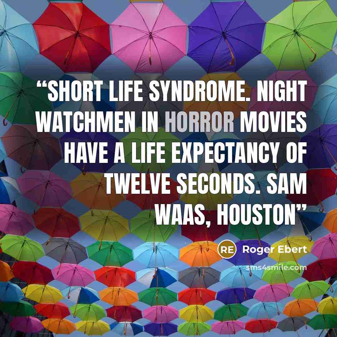 “Short Life Syndrome. Night watchmen in horror movies have a life expectancy of twelve seconds. SAM WAAs, Houston” quote by Roger Ebert