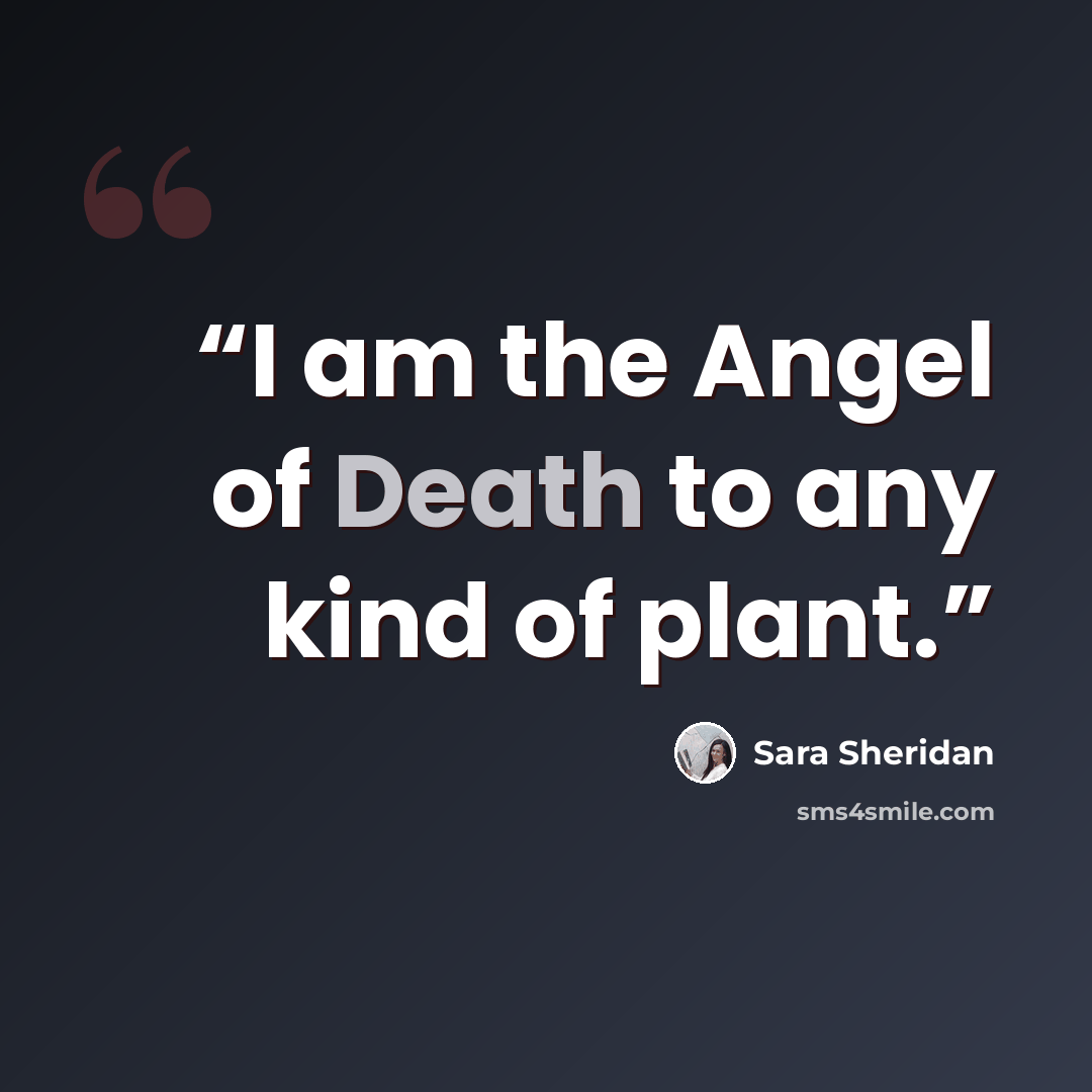 “I am the Angel of Death to any kind of plant.” quote by Sara Sheridan