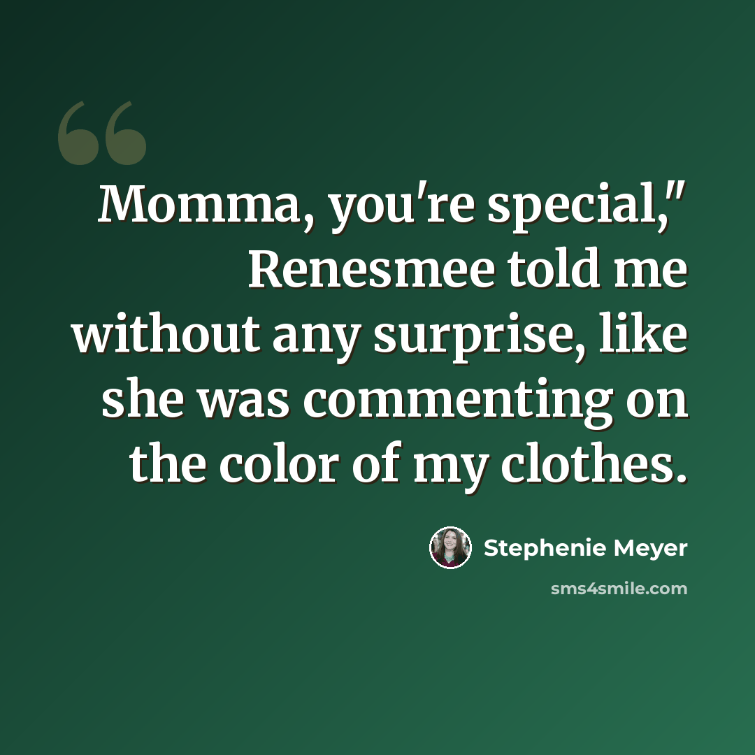 “Momma, you're special," Renesmee told me without any surprise, like she was commenting on the color of my clothes.” quote by Stephenie Meyer