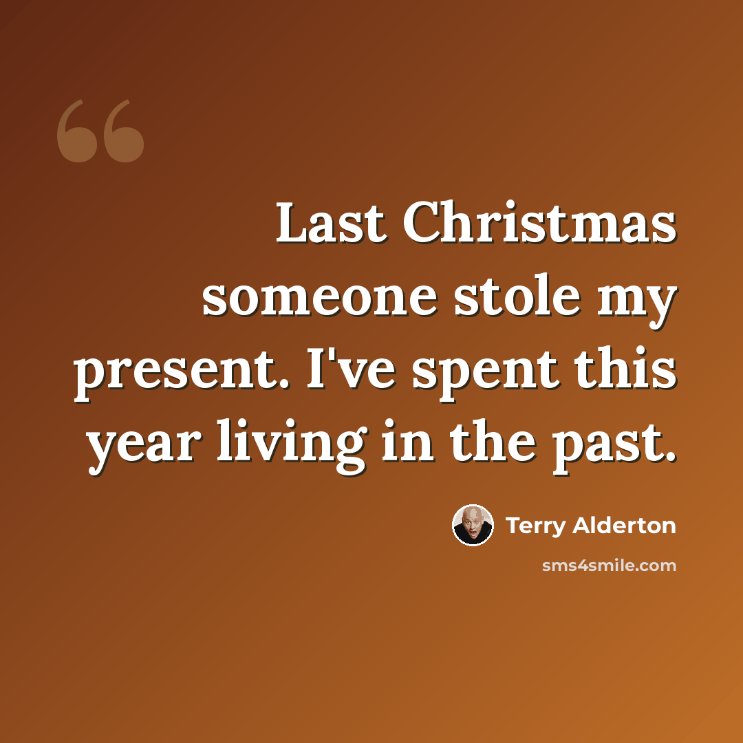 “Last Christmas someone stole my present. I've spent this year living in the past.” quote by Terry Alderton